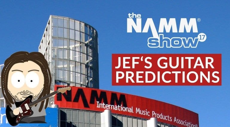 Jef's Guitar Product Predictions NAMM 2017