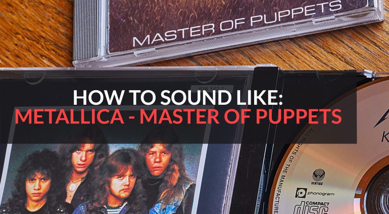 How to sound like: Metallica - Master of Puppets 